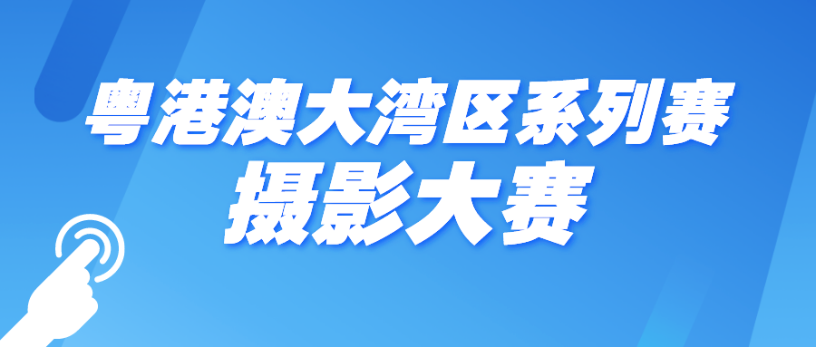 “粤港澳大湾区系列赛”摄影大赛征稿开启